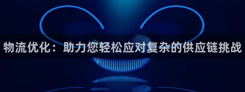 豪门国际充值为什么充不了：物流优化：