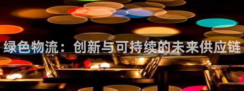 豪门国际账号注册：绿色物流：创新与可