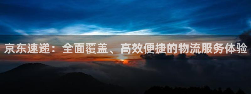 豪门国际加拿大下载：京东速递：全面覆